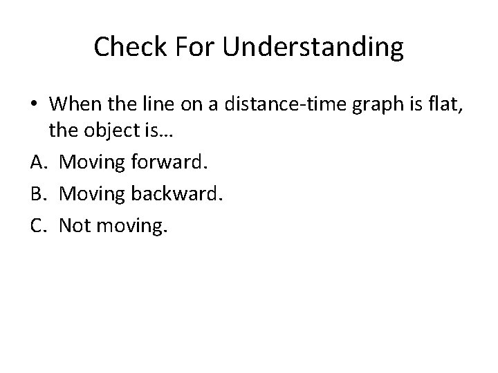 Check For Understanding • When the line on a distance-time graph is flat, the