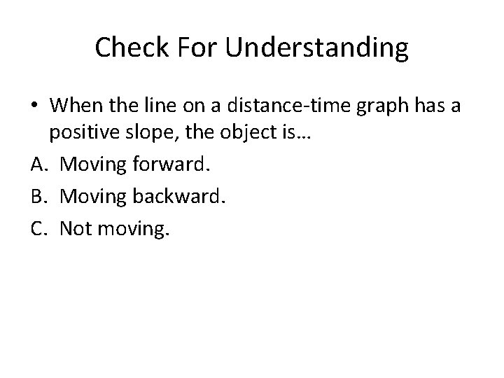 Check For Understanding • When the line on a distance-time graph has a positive