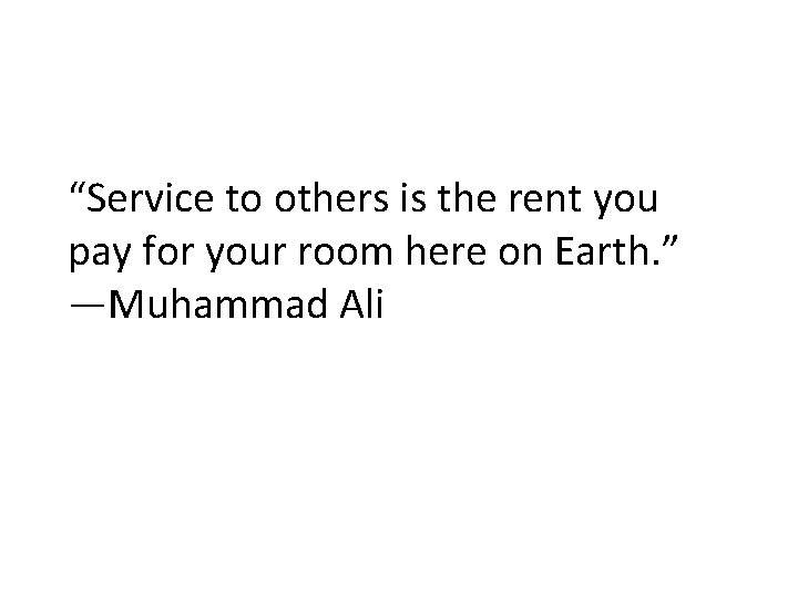 “Service to others is the rent you pay for your room here on Earth.