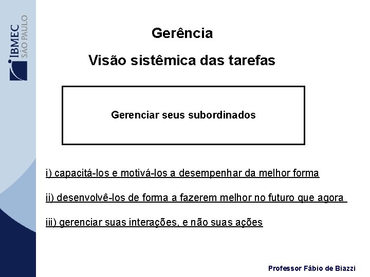 Gerência Visão sistêmica das tarefas Gerenciar seus subordinados i) capacitá-los e motivá-los a desempenhar