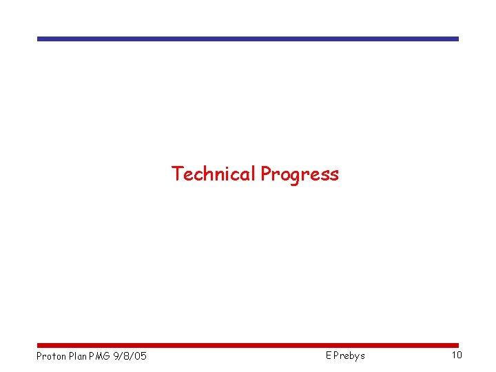 Technical Progress Proton Plan PMG 9/8/05 E Prebys 10 