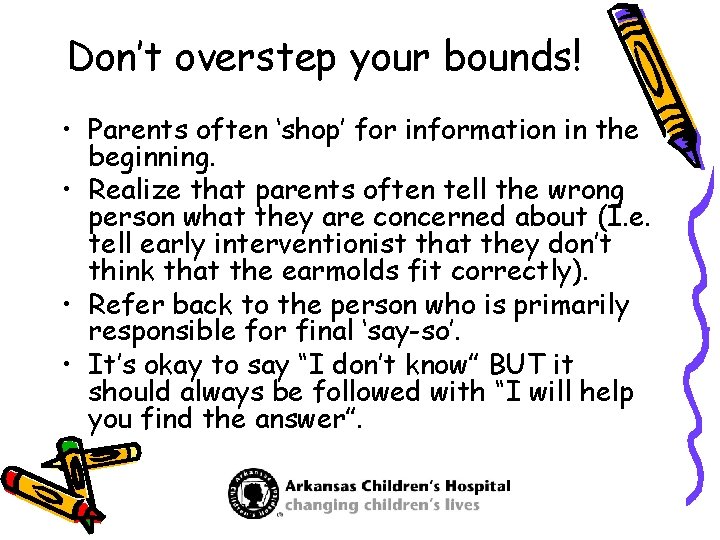 Don’t overstep your bounds! • Parents often ‘shop’ for information in the beginning. •