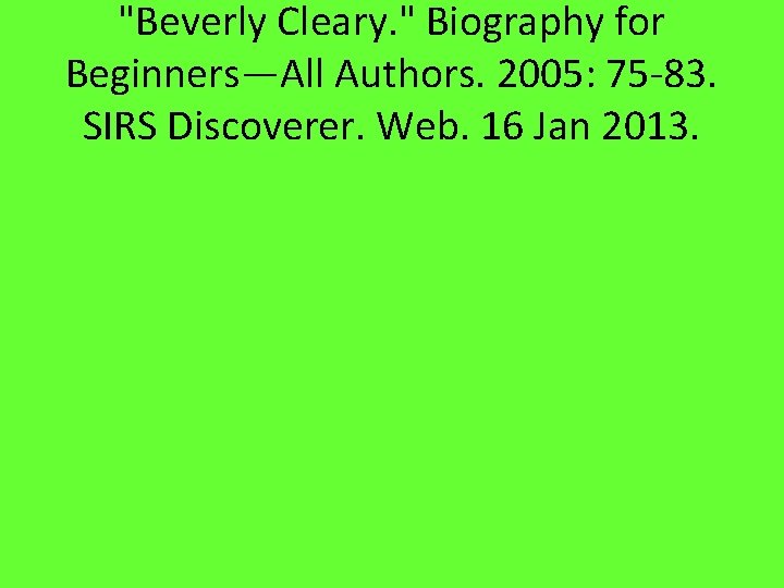 "Beverly Cleary. " Biography for Beginners—All Authors. 2005: 75 -83. SIRS Discoverer. Web. 16