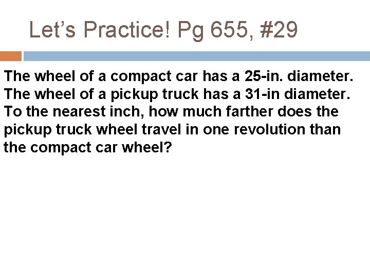 Let’s Practice! Pg 655, #29 The wheel of a compact car has a 25