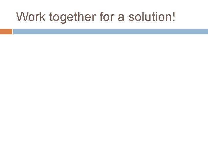 Work together for a solution! 
