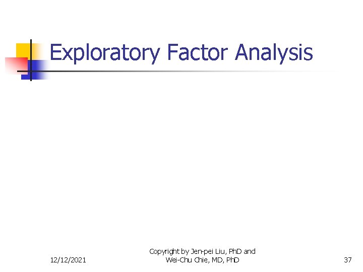 Exploratory Factor Analysis 12/12/2021 Copyright by Jen-pei Liu, Ph. D and Wei-Chu Chie, MD,