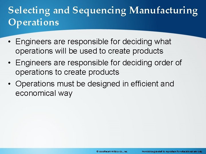 Selecting and Sequencing Manufacturing Operations • Engineers are responsible for deciding what operations will