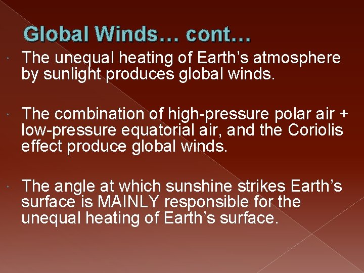 Global Winds… cont… The unequal heating of Earth’s atmosphere by sunlight produces global winds.