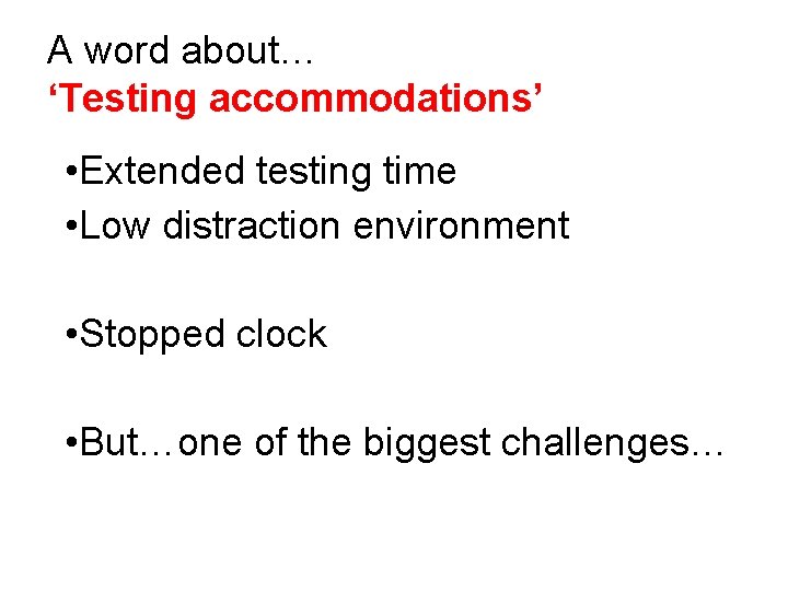 A word about… ‘Testing accommodations’ • Extended testing time • Low distraction environment •