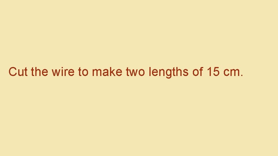 Cut the wire to make two lengths of 15 cm. 