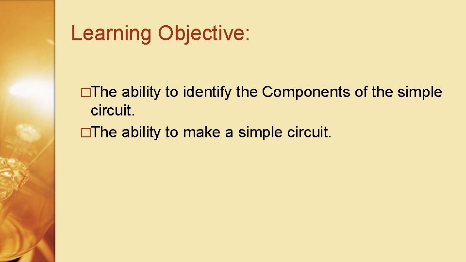 Learning Objective: �The ability to identify the Components of the simple circuit. �The ability