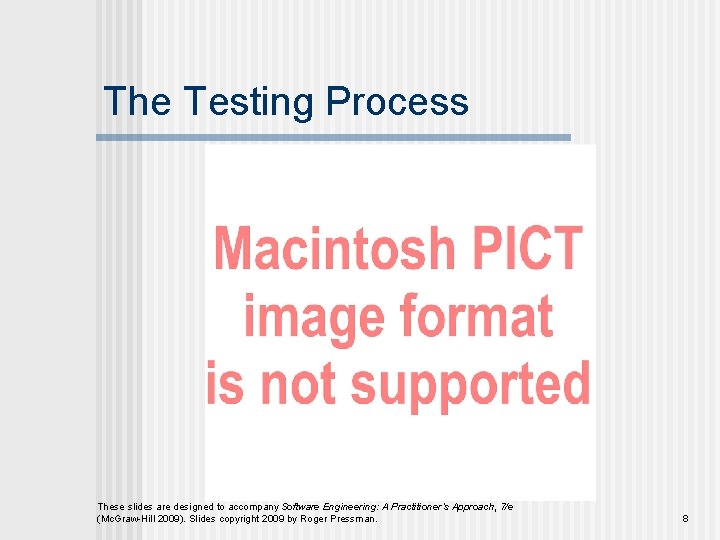 The Testing Process These slides are designed to accompany Software Engineering: A Practitioner’s Approach,