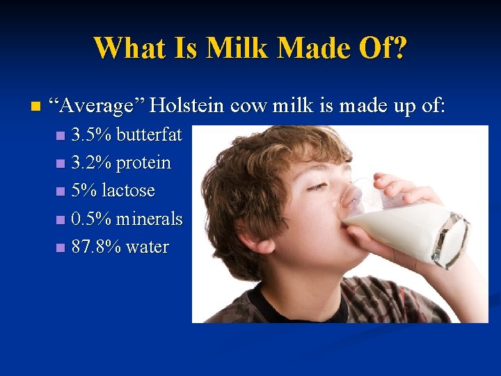 What Is Milk Made Of? n “Average” Holstein cow milk is made up of: