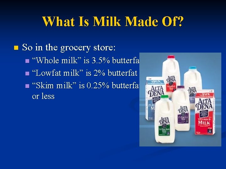 What Is Milk Made Of? n So in the grocery store: “Whole milk” is
