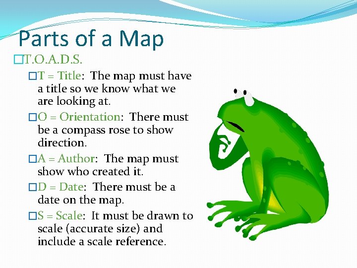 Parts of a Map �T. O. A. D. S. �T = Title: The map