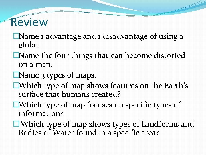 Review �Name 1 advantage and 1 disadvantage of using a globe. �Name the four