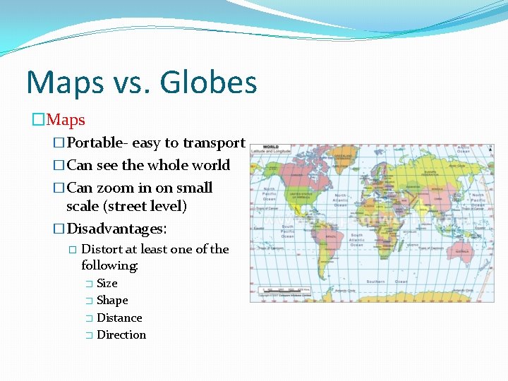 Maps vs. Globes �Maps �Portable- easy to transport �Can see the whole world �Can