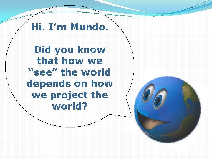 Hi. I’m Mundo. Did you know that how we “see” the world depends on