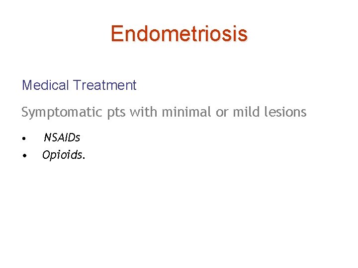 Endometriosis Medical Treatment Symptomatic pts with minimal or mild lesions • • NSAIDs Opioids.