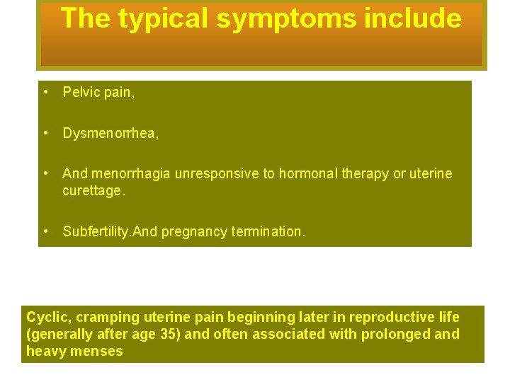 The typical symptoms include • Pelvic pain, • Dysmenorrhea, • And menorrhagia unresponsive to