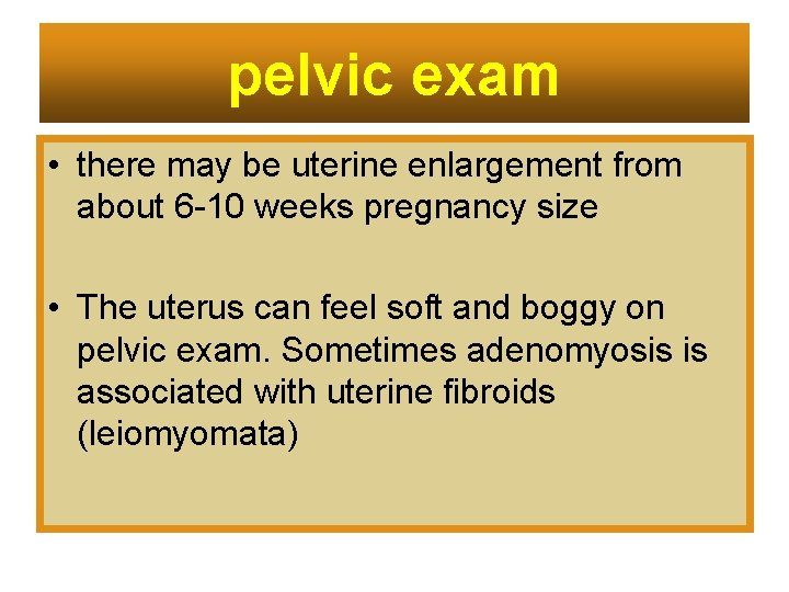 pelvic exam • there may be uterine enlargement from about 6 -10 weeks pregnancy