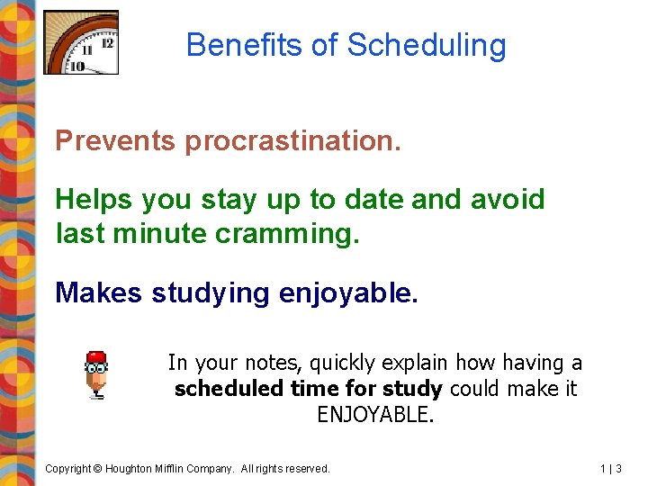 Benefits of Scheduling Prevents procrastination. Helps you stay up to date and avoid last