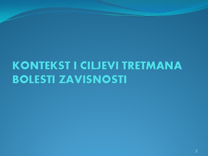 KONTEKST I CILJEVI TRETMANA BOLESTI ZAVISNOSTI 2 