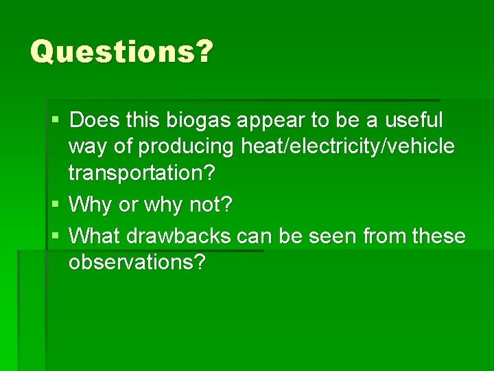 Questions? § Does this biogas appear to be a useful way of producing heat/electricity/vehicle