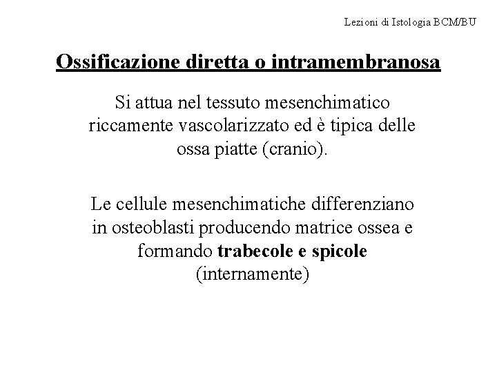 Lezioni di Istologia BCM/BU Ossificazione diretta o intramembranosa Si attua nel tessuto mesenchimatico riccamente