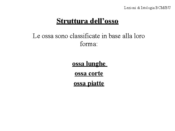 Lezioni di Istologia BCM/BU Struttura dell’osso Le ossa sono classificate in base alla loro