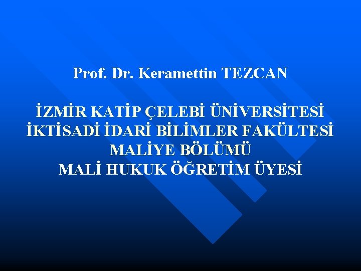 Prof. Dr. Keramettin TEZCAN İZMİR KATİP ÇELEBİ ÜNİVERSİTESİ İKTİSADİ İDARİ BİLİMLER FAKÜLTESİ MALİYE BÖLÜMÜ