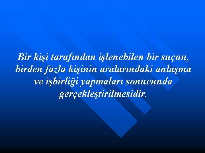 Bir kişi tarafından işlenebilen bir suçun, birden fazla kişinin aralarındaki anlaşma ve işbirliği yapmaları