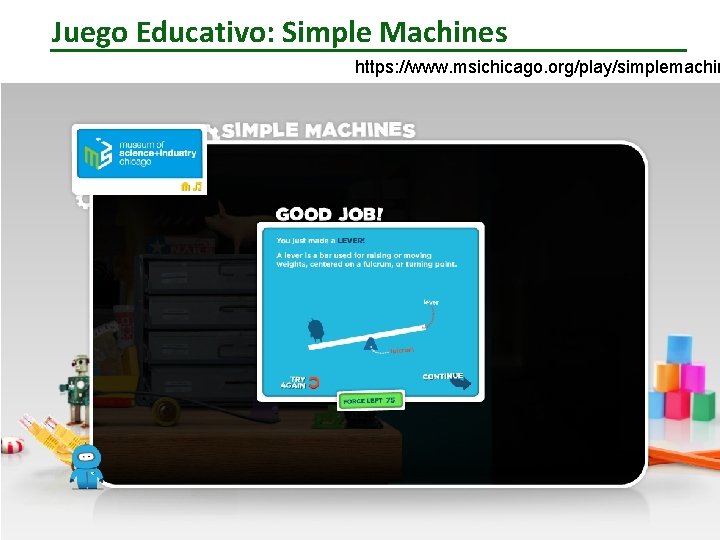 Juego Educativo: Simple Machines https: //www. msichicago. org/play/simplemachin 