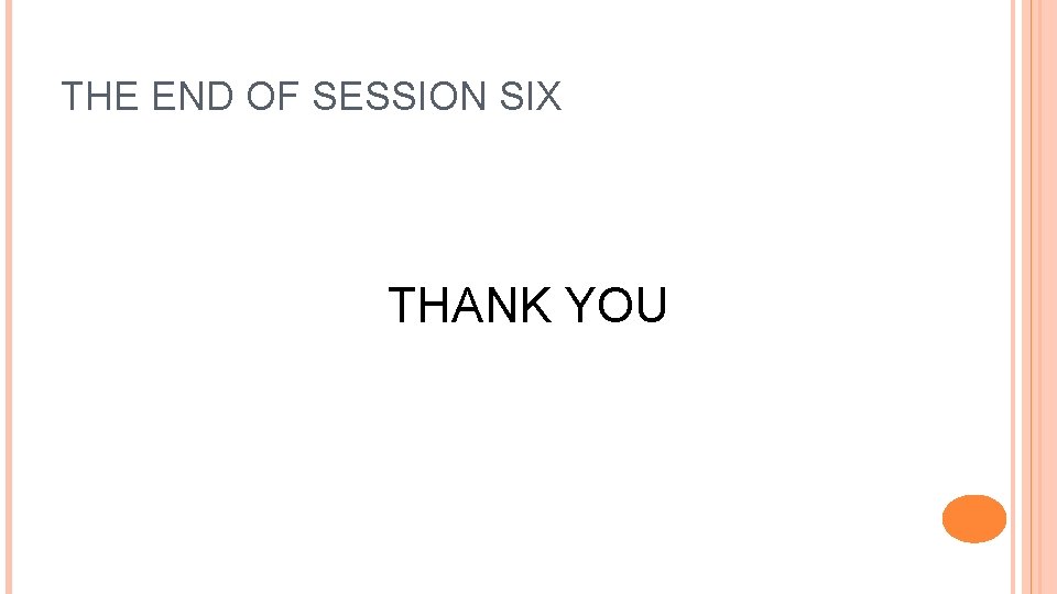 THE END OF SESSION SIX THANK YOU 