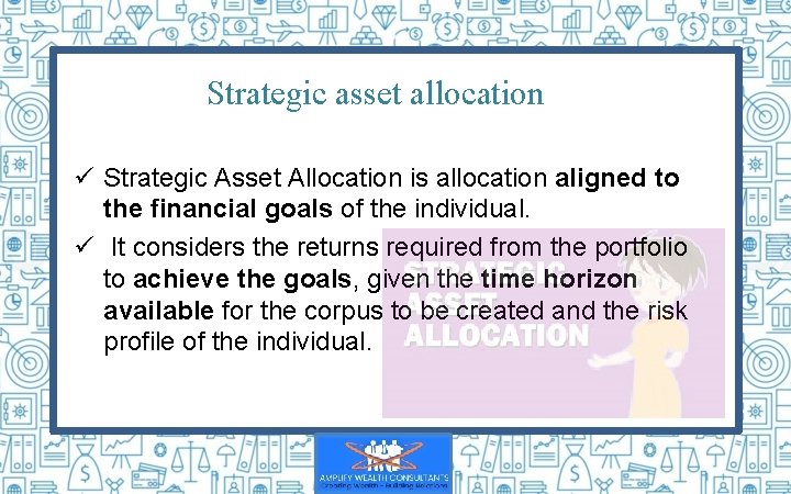Strategic asset allocation ü Strategic Asset Allocation is allocation aligned to the financial goals