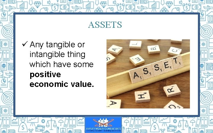 ASSETS ü Any tangible or intangible thing which have some positive economic value. 