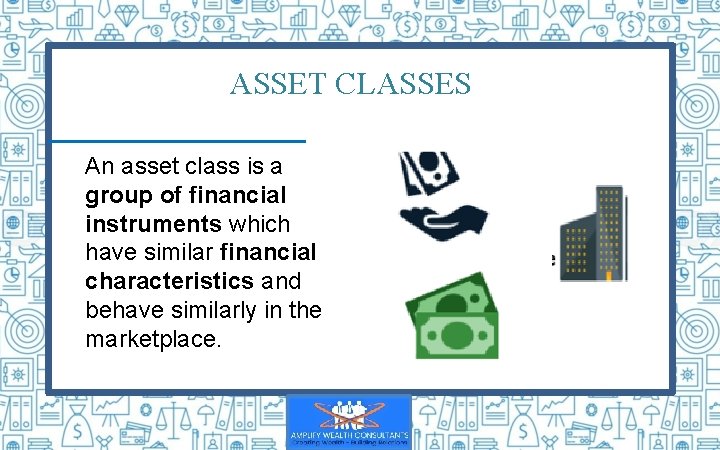 ASSET CLASSES An asset class is a group of financial instruments which have similar