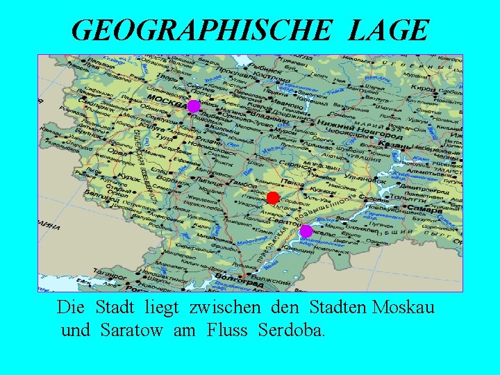 GEOGRAPHISCHE LAGE Die Stadt liegt zwischen den Stadten Moskau und Saratow am Fluss Serdoba.