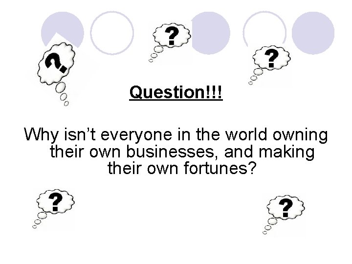 Question!!! Why isn’t everyone in the world owning their own businesses, and making their