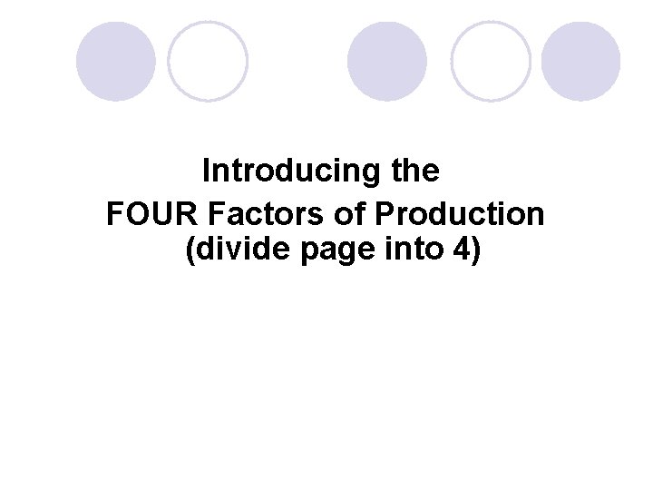 Introducing the FOUR Factors of Production (divide page into 4) 