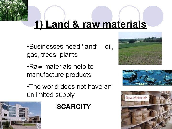 1) Land & raw materials • Businesses need ‘land’ – oil, gas, trees, plants