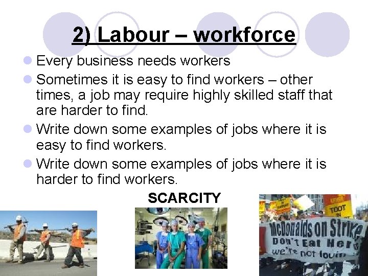 2) Labour – workforce l Every business needs workers l Sometimes it is easy