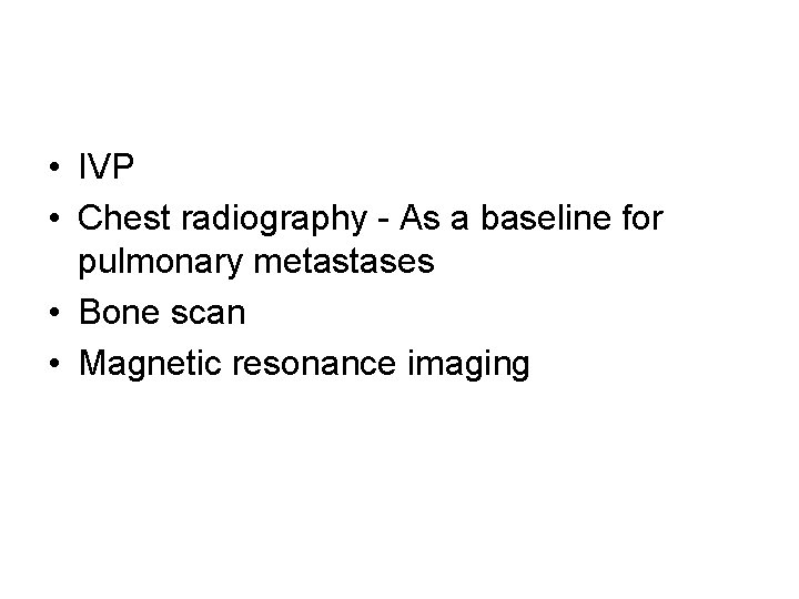  • IVP • Chest radiography - As a baseline for pulmonary metastases •