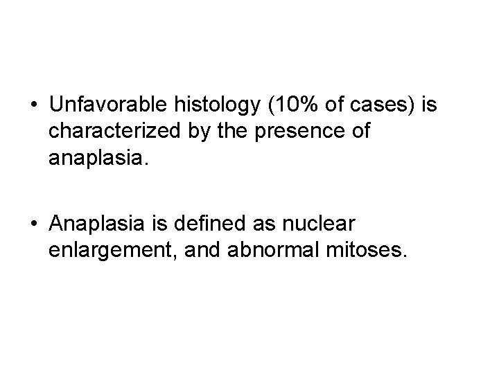  • Unfavorable histology (10% of cases) is characterized by the presence of anaplasia.