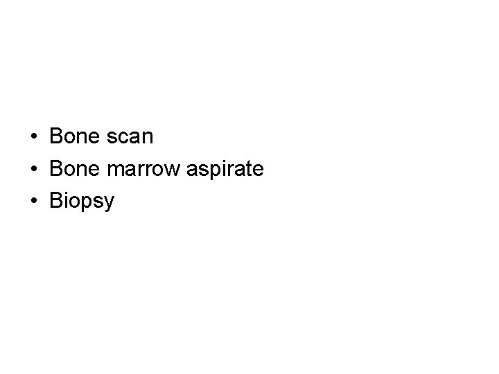  • Bone scan • Bone marrow aspirate • Biopsy 