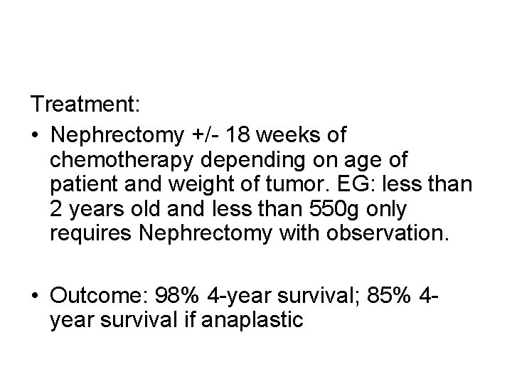 Treatment: • Nephrectomy +/- 18 weeks of chemotherapy depending on age of patient and