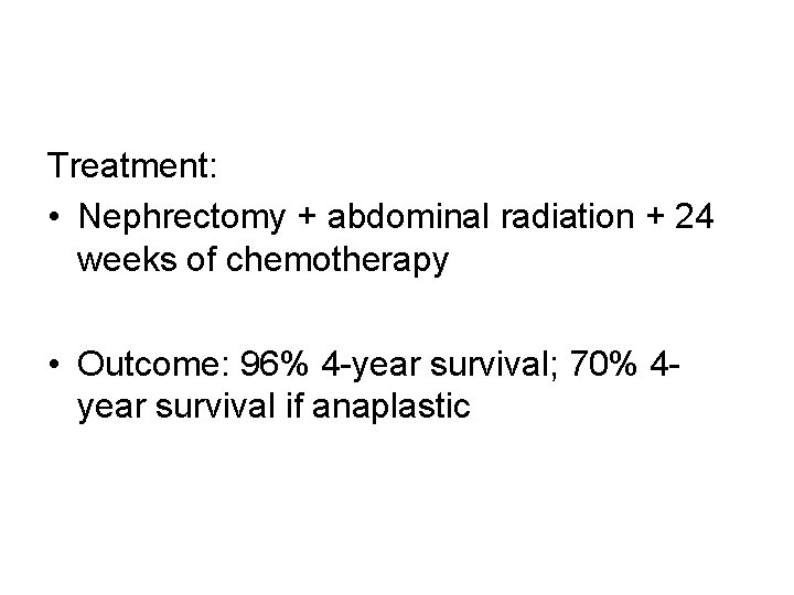 Treatment: • Nephrectomy + abdominal radiation + 24 weeks of chemotherapy • Outcome: 96%