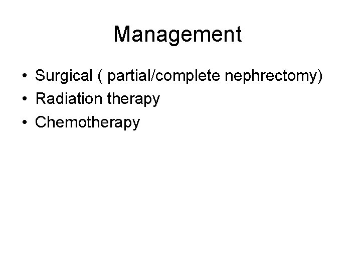 Management • Surgical ( partial/complete nephrectomy) • Radiation therapy • Chemotherapy 