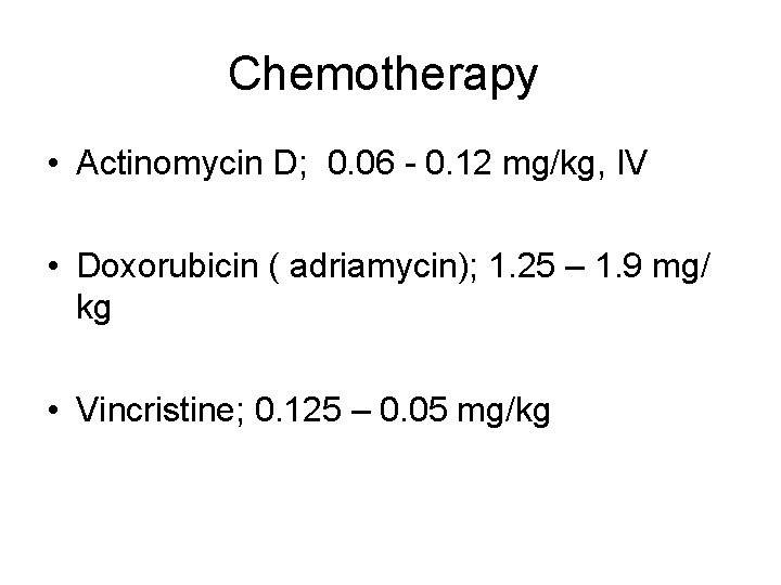 Chemotherapy • Actinomycin D; 0. 06 - 0. 12 mg/kg, IV • Doxorubicin (