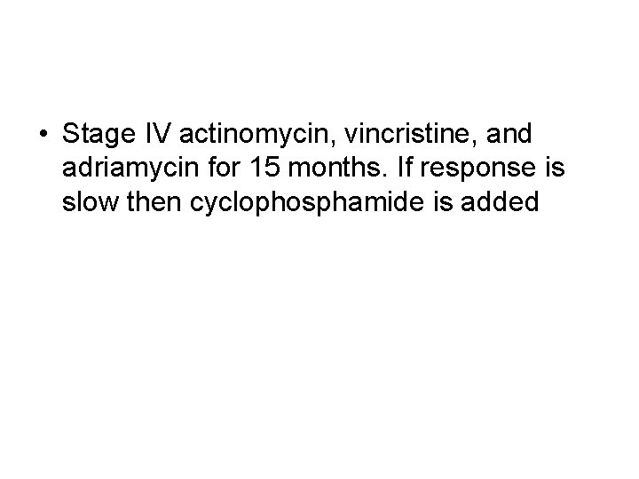  • Stage IV actinomycin, vincristine, and adriamycin for 15 months. If response is